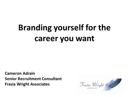 Branding yourself for the career you want Cameron Adrain Senior Recruitment Consultant Frasia Wright Associates.