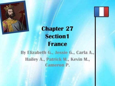 Chapter 27 Section1 France By Elizabeth G., Jessie G., Carla A., Hailey A., Patrick M., Kevin M., Cameron P.