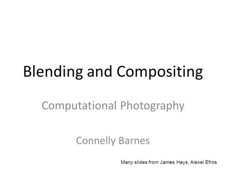 Blending and Compositing Computational Photography Connelly Barnes Many slides from James Hays, Alexei Efros.