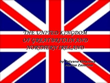 By Tatyana Khlyzova Marina Zasorina Marina Zasorina THE UNITED KINGDOM OF GREAT BRITAIN AND NORTHERN IRELAND.
