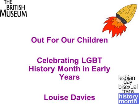 Out For Our Children Celebrating LGBT History Month in Early Years Louise Davies.