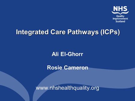 Integrated Care Pathways (ICPs) Ali El-Ghorr Rosie Cameron www.nhshealthquality.org.