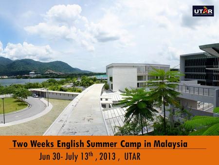 ENGLISH IMMERSION PROGRAMME Two Weeks English Summer Camp in Malaysia Jun 30- July 13 th, 2013, UTAR.