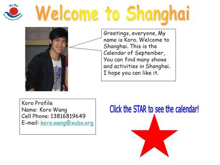 Greetings, everyone, My name is Koro. Welcome to Shanghai. This is the Calendar of September, You can find many shows and activities in Shanghai. I hope.