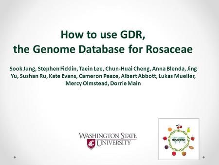 How to use GDR, the Genome Database for Rosaceae Sook Jung, Stephen Ficklin, Taein Lee, Chun-Huai Cheng, Anna Blenda, Jing Yu, Sushan Ru, Kate Evans, Cameron.