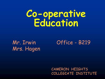 Co-operative Education CAMERON HEIGHTS COLLEGIATE INSTITUTE Mr. Irwin Office - B219 Mrs. Hagen.