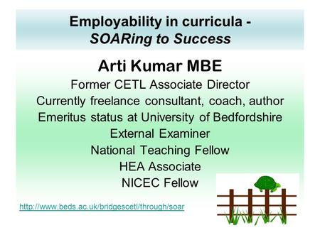 Employability in curricula - SOARing to Success Arti Kumar MBE Former CETL Associate Director Currently freelance consultant, coach, author Emeritus status.
