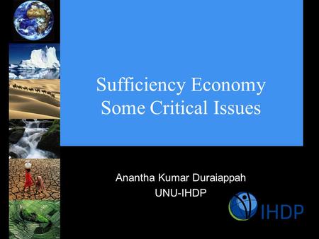Sufficiency Economy Some Critical Issues Anantha Kumar Duraiappah UNU-IHDP.