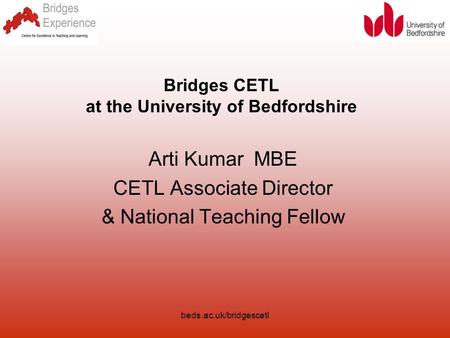 Beds.ac.uk/bridgescetl Bridges CETL at the University of Bedfordshire Arti Kumar MBE CETL Associate Director & National Teaching Fellow.