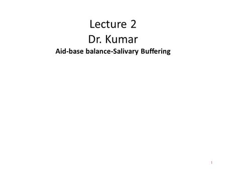 Lecture 2 Dr. Kumar Aid-base balance-Salivary Buffering 1.