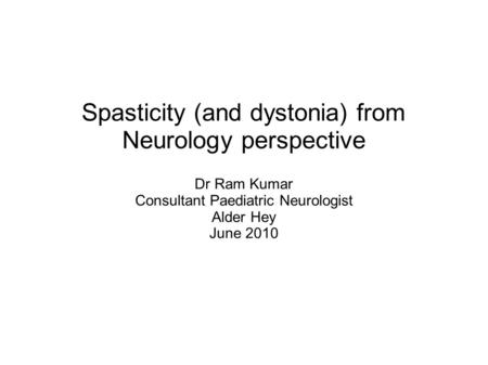 Spasticity (and dystonia) from Neurology perspective Dr Ram Kumar Consultant Paediatric Neurologist Alder Hey June 2010.