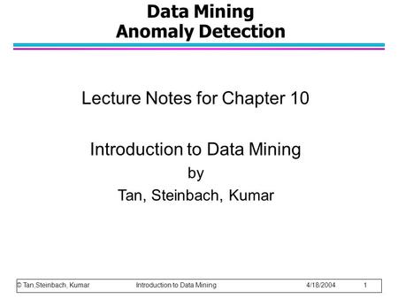 Data Mining Anomaly Detection Lecture Notes for Chapter 10 Introduction to Data Mining by Tan, Steinbach, Kumar © Tan,Steinbach, Kumar Introduction to.