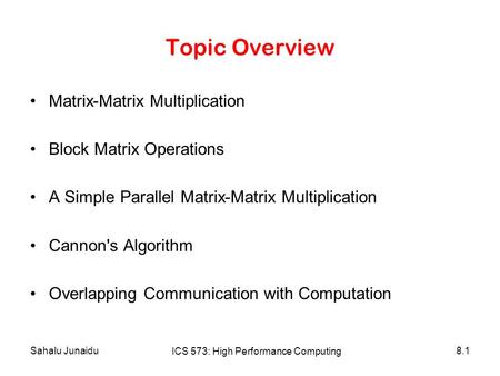 Sahalu Junaidu ICS 573: High Performance Computing 8.1 Topic Overview Matrix-Matrix Multiplication Block Matrix Operations A Simple Parallel Matrix-Matrix.