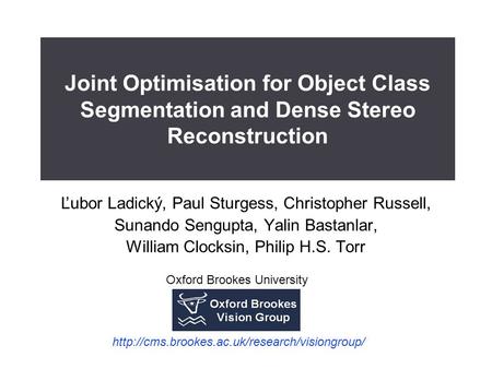 Joint Optimisation for Object Class Segmentation and Dense Stereo Reconstruction Ľubor Ladický, Paul Sturgess, Christopher Russell, Sunando Sengupta, Yalin.