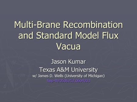 Multi-Brane Recombination and Standard Model Flux Vacua Jason Kumar Texas A&M University w/ James D. Wells (University of Michigan) hep-th/0506252,0604203.