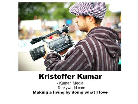 Kristoffer Kumar - Kumar Media - Tackyworld.com Making a living by doing what I love.