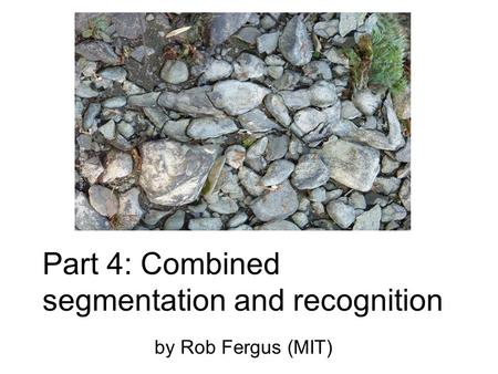 Part 4: Combined segmentation and recognition by Rob Fergus (MIT)