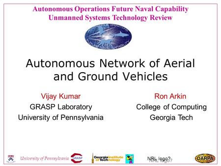GRASP University of Pennsylvania NRL logo? Autonomous Network of Aerial and Ground Vehicles Vijay Kumar GRASP Laboratory University of Pennsylvania Ron.