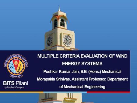 BITS Pilani Hyderabad Campus MULTIPLE CRITERIA EVALUATION OF WIND ENERGY SYSTEMS Pushkar Kumar Jain, B.E. (Hons.) Mechanical Morapakla Srinivas, Assistant.