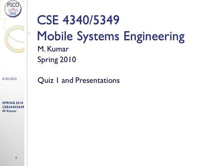 4/30/2015 SPRING 2010 CSE4340/5349 M Kumar 1 CSE 4340/5349 Mobile Systems Engineering M. Kumar Spring 2010 Quiz 1 and Presentations.