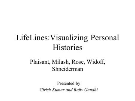 LifeLines:Visualizing Personal Histories Plaisant, Milash, Rose, Widoff, Shneiderman Presented by Girish Kumar and Rajiv Gandhi.