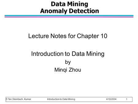 Data Mining Anomaly Detection Lecture Notes for Chapter 10 Introduction to Data Mining by Minqi Zhou © Tan,Steinbach, Kumar Introduction to Data Mining.