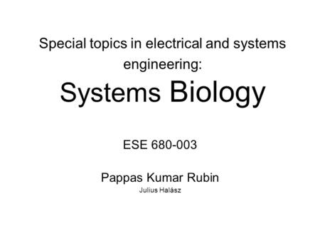Special topics in electrical and systems engineering: Systems Biology ESE 680-003 Pappas Kumar Rubin Julius Halász.