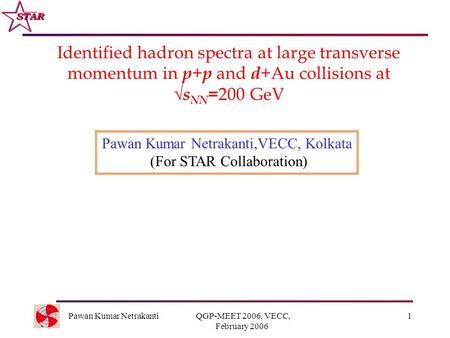 Pawan Kumar Netrakanti QGP-MEET 2006, VECC, February 2006 1 Identified hadron spectra at large transverse momentum in p + p and d +Au collisions at  s.