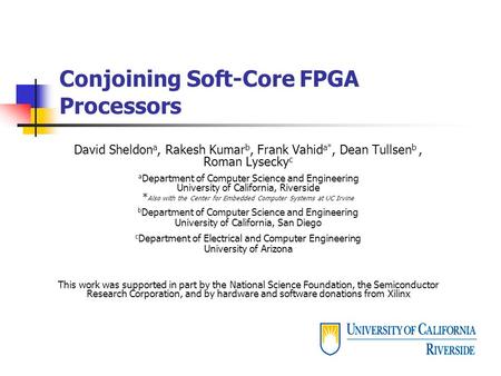 Conjoining Soft-Core FPGA Processors David Sheldon a, Rakesh Kumar b, Frank Vahid a*, Dean Tullsen b, Roman Lysecky c a Department of Computer Science.