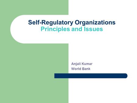 Self-Regulatory Organizations Principles and Issues Anjali Kumar World Bank.