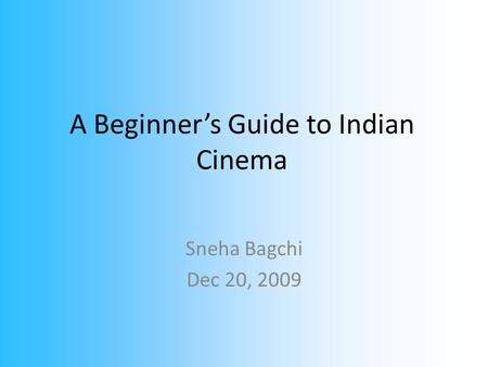 A Beginner’s Guide to Indian Cinema Sneha Bagchi Dec 20, 2009.