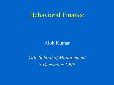 Behavioral Finance Alok Kumar Yale School of Management 8 December 1999.