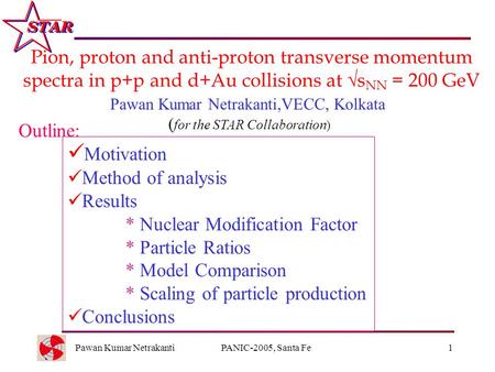 Pawan Kumar NetrakantiPANIC-2005, Santa Fe1 Pion, proton and anti-proton transverse momentum spectra in p+p and d+Au collisions at  s NN = 200 GeV Outline: