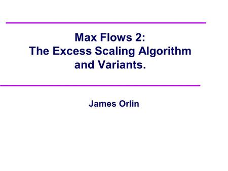 Max Flows 2: The Excess Scaling Algorithm and Variants. James Orlin.