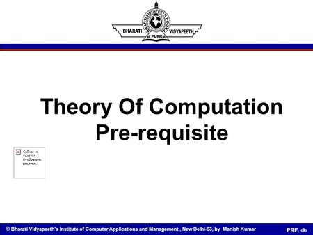 © Bharati Vidyapeeth’s Institute of Computer Applications and Management, New Delhi-63, by Manish Kumar PRE. 1 Theory Of Computation Pre-requisite.