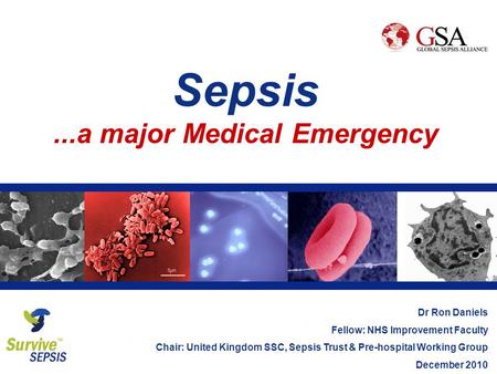 Sepsis...a major Medical Emergency Dr Ron Daniels Fellow: NHS Improvement Faculty Chair: United Kingdom SSC, Sepsis Trust & Pre-hospital Working Group.