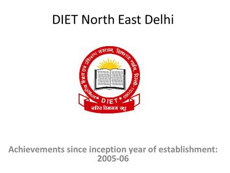 DIET North East Delhi Achievements since inception year of establishment: 2005-06.
