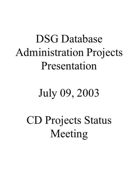 DSG Database Administration Projects Presentation July 09, 2003 CD Projects Status Meeting.