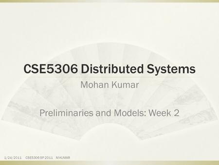 CSE5306 Distributed Systems Mohan Kumar Preliminaries and Models: Week 2 1/24/2011 CSE5306 SP 2011 M KUMAR.
