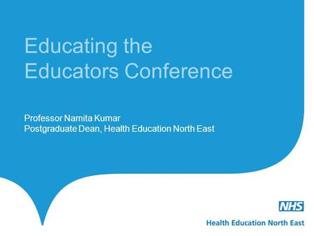 Educating the Educators Conference Professor Namita Kumar Postgraduate Dean, Health Education North East.