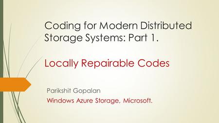 Coding for Modern Distributed Storage Systems: Part 1. Locally Repairable Codes Parikshit Gopalan Windows Azure Storage, Microsoft.