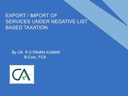 -By CA R S PAVAN KUMAR B.Com, FCA EXPORT / IMPORT OF SERVICES UNDER NEGATIVE LIST BASED TAXATION 1.