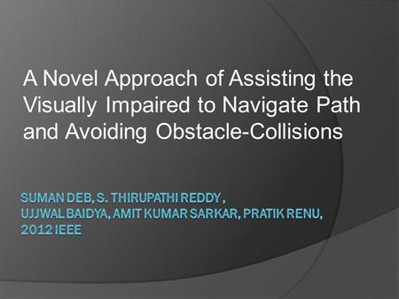 A Novel Approach of Assisting the Visually Impaired to Navigate Path and Avoiding Obstacle-Collisions.