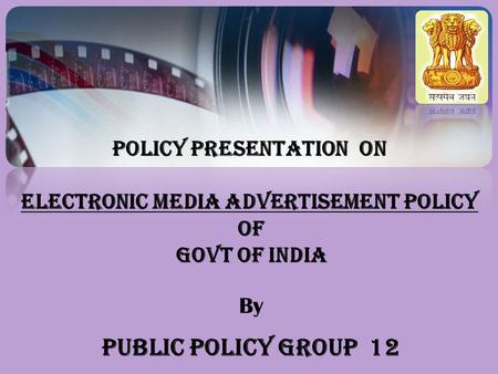 POLICY PRESENTATION ON ELECTRONIC MEDIA ADVERTISEMENT POLICY OF GOVT OF INDIA By Public Policy Group 12.