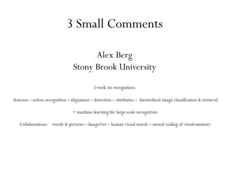 3 Small Comments Alex Berg Stony Brook University I work on recognition: features – action recognition – alignment – detection – attributes – hierarchical.