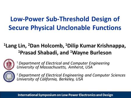International Symposium on Low Power Electronics and Design Low-Power Sub-Threshold Design of Secure Physical Unclonable Functions 1 Lang Lin, 2 Dan Holcomb,