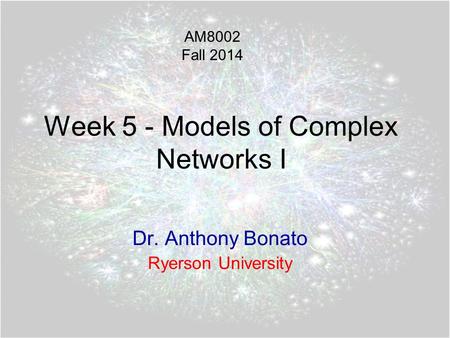 Week 5 - Models of Complex Networks I Dr. Anthony Bonato Ryerson University AM8002 Fall 2014.