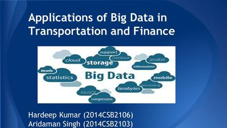 Applications of Big Data in Transportation and Finance Hardeep Kumar (2014CSB2106) Aridaman Singh (2014CSB2103)