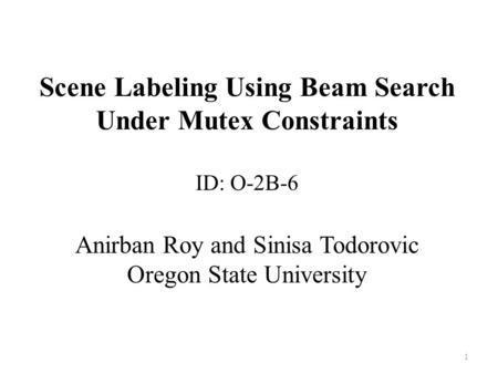 Scene Labeling Using Beam Search Under Mutex Constraints ID: O-2B-6 Anirban Roy and Sinisa Todorovic Oregon State University 1.