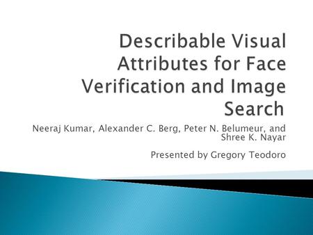 Neeraj Kumar, Alexander C. Berg, Peter N. Belumeur, and Shree K. Nayar Presented by Gregory Teodoro.